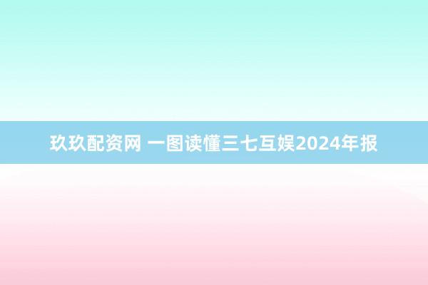 玖玖配资网 一图读懂三七互娱2024年报