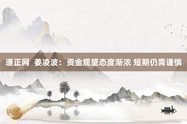 道正网  姜凌波：资金观望态度渐浓 短期仍需谨慎