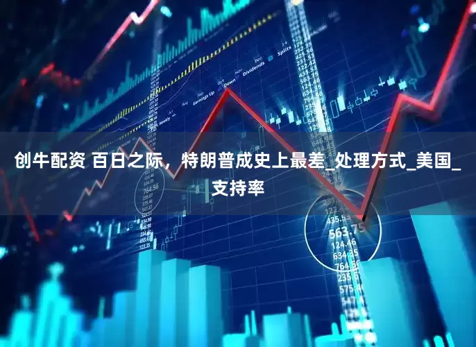 创牛配资 百日之际，特朗普成史上最差_处理方式_美国_支持率