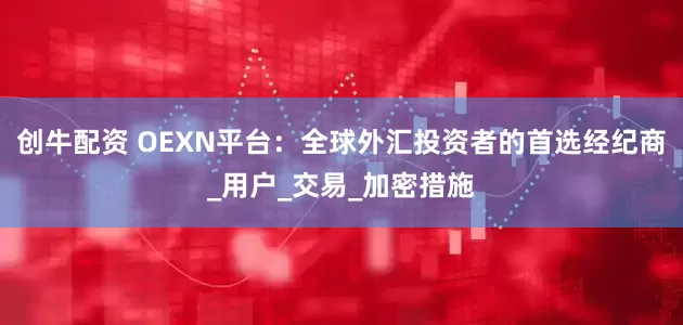 创牛配资 OEXN平台：全球外汇投资者的首选经纪商_用户_交易_加密措施