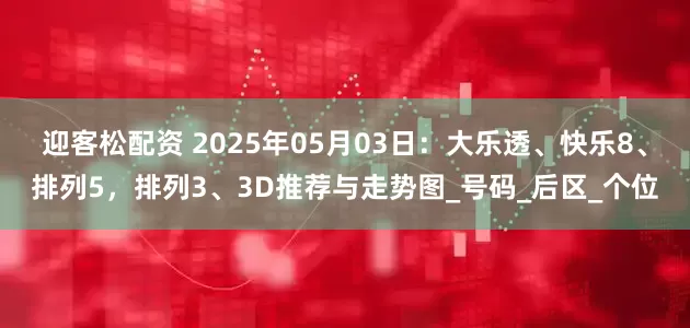 迎客松配资 2025年05月03日：大乐透、快乐8、排列5，排列3、3D推荐与走势图_号码_后区_个位