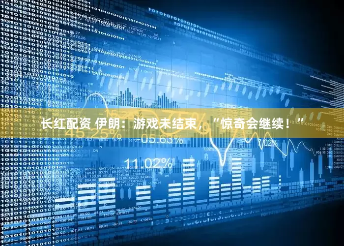 长红配资 伊朗：游戏未结束，“惊奇会继续！”