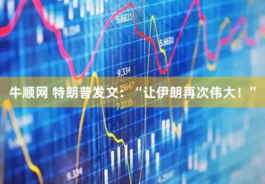 牛顺网 特朗普发文：“让伊朗再次伟大！”