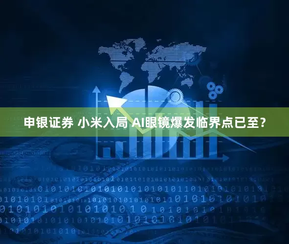 申银证券 小米入局 AI眼镜爆发临界点已至？