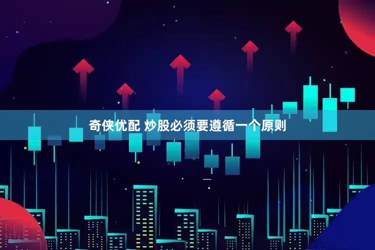 奇侠优配 炒股必须要遵循一个原则