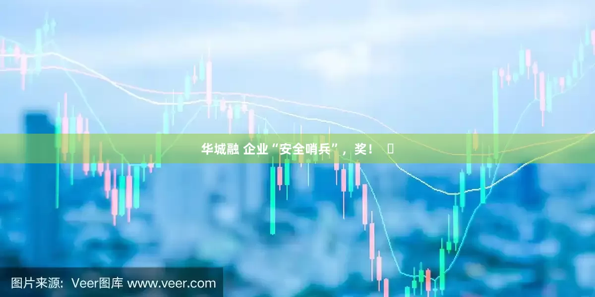 华城融 企业“安全哨兵”，奖！  ​