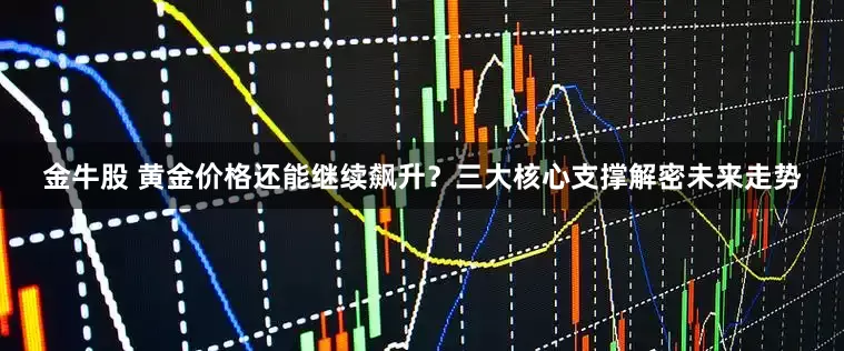 金牛股 黄金价格还能继续飙升？三大核心支撑解密未来走势
