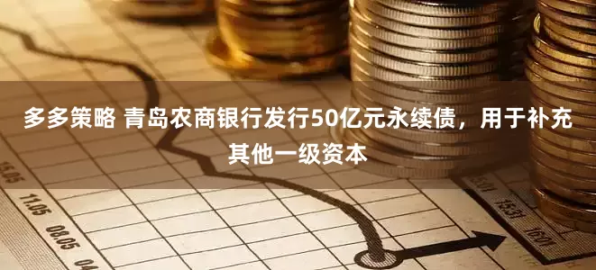 多多策略 青岛农商银行发行50亿元永续债，用于补充其他一级资本