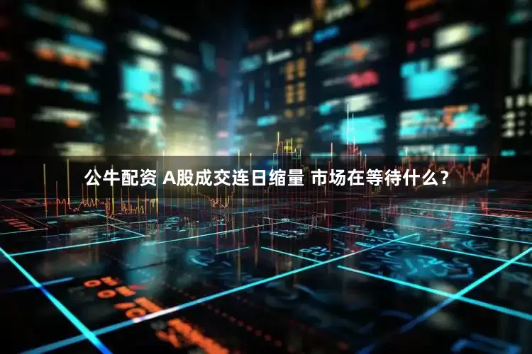 公牛配资 A股成交连日缩量 市场在等待什么？