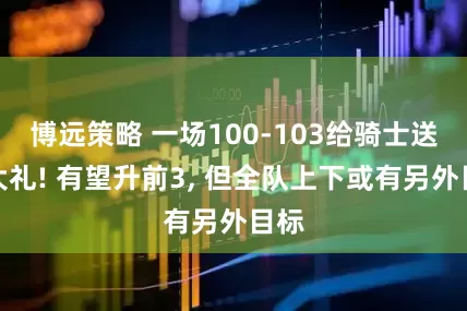 博远策略 一场100-103给骑士送上大礼! 有望升前3, 但全队上下或有另外目标