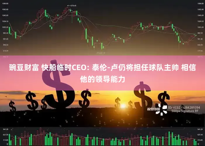 豌豆财富 快船临时CEO: 泰伦-卢仍将担任球队主帅 相信他的领导能力