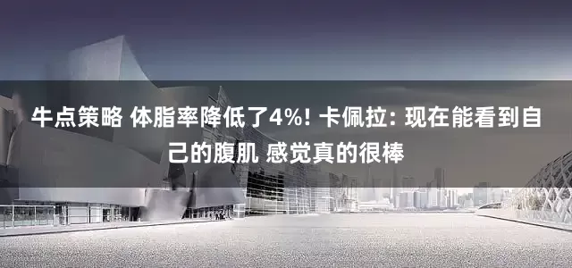 牛点策略 体脂率降低了4%! 卡佩拉: 现在能看到自己的腹肌 感觉真的很棒