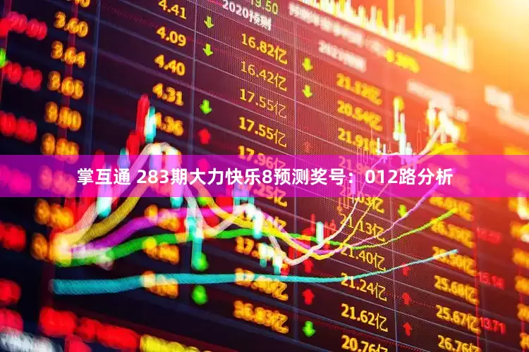 掌互通 283期大力快乐8预测奖号：012路分析
