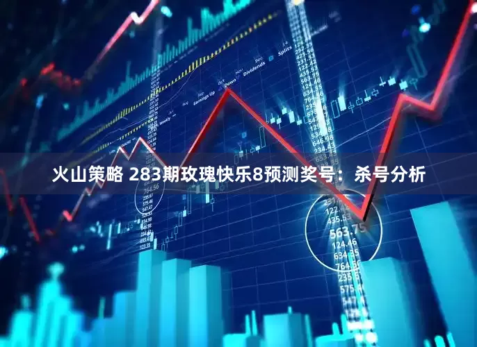 火山策略 283期玫瑰快乐8预测奖号：杀号分析
